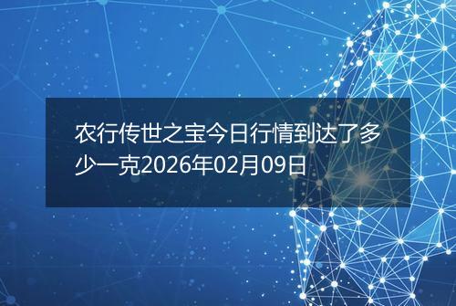 农行传世之宝今日行情到达了多少一克2026年02月09日