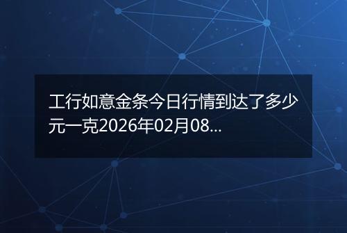 工行如意金条今日行情到达了多少元一克2026年02月08日