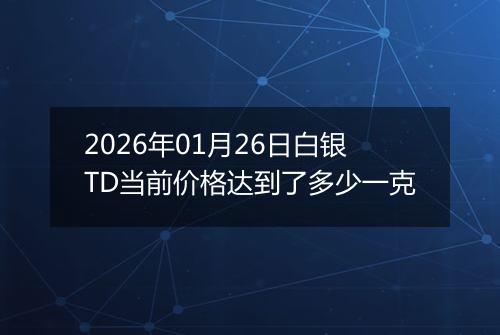 2026年01月26日白银TD当前价格达到了多少一克