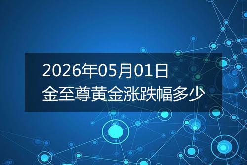 2026年05月01日金至尊黄金涨跌幅多少