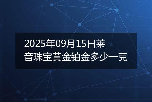 2025年09月15日莱音珠宝黄金铂金多少一克