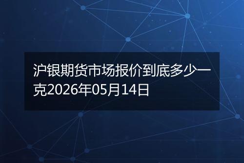 沪银期货市场报价到底多少一克2026年05月14日