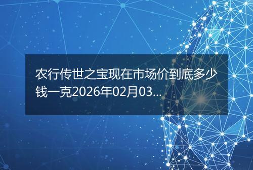 农行传世之宝现在市场价到底多少钱一克2026年02月03日