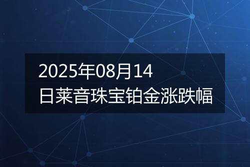 2025年08月14日莱音珠宝铂金涨跌幅