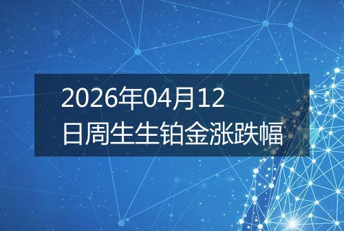 2026年04月12日周生生铂金涨跌幅