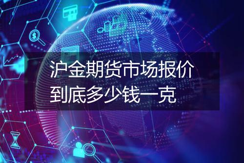 沪金期货市场报价到底多少钱一克