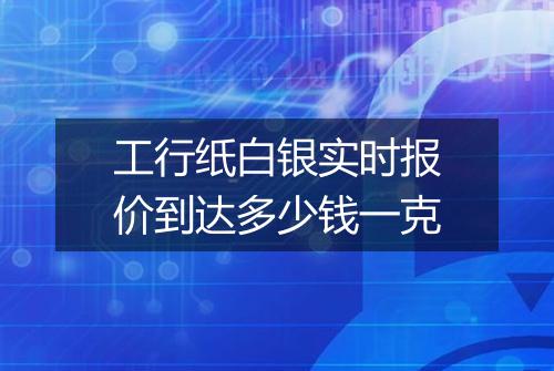 工行纸白银实时报价到达多少钱一克