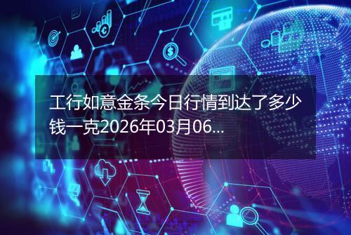 工行如意金条今日行情到达了多少钱一克2026年03月06日