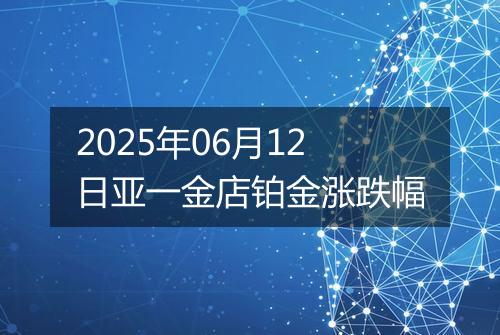 2025年06月12日亚一金店铂金涨跌幅