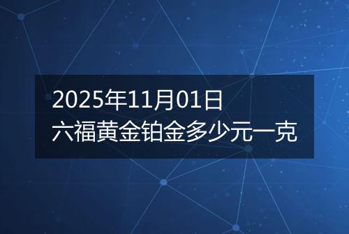 2025年11月01日六福黄金铂金多少元一克