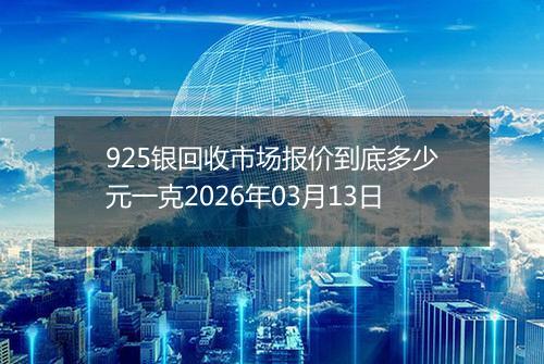 925银回收市场报价到底多少元一克2026年03月13日