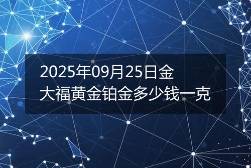 2025年09月25日金大福黄金铂金多少钱一克