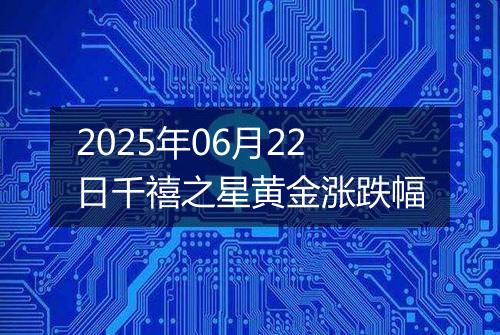2025年06月22日千禧之星黄金涨跌幅