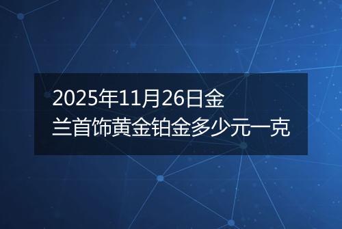 2025年11月26日金兰首饰黄金铂金多少元一克