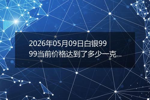 2026年05月09日白银9999当前价格达到了多少一克2026年05月09日