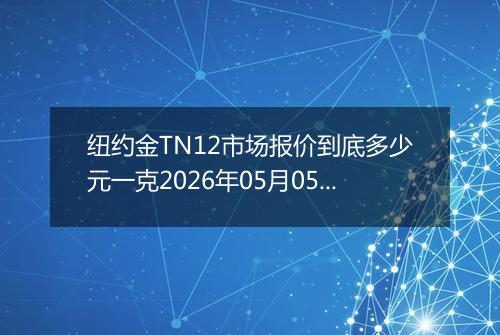 纽约金TN12市场报价到底多少元一克2026年05月05日