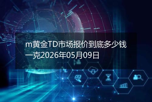 m黄金TD市场报价到底多少钱一克2026年05月09日