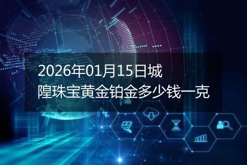 2026年01月15日城隍珠宝黄金铂金多少钱一克