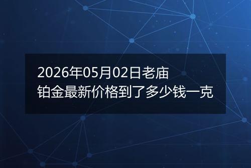 2026年05月02日老庙铂金最新价格到了多少钱一克