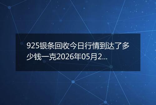 925银条回收今日行情到达了多少钱一克2026年05月20日