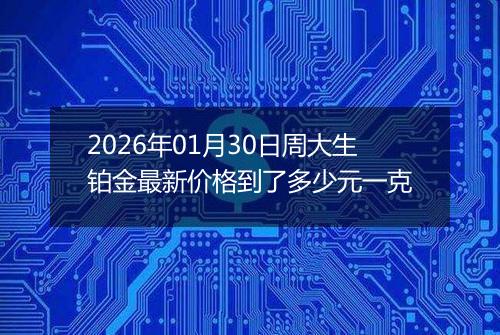 2026年01月30日周大生铂金最新价格到了多少元一克