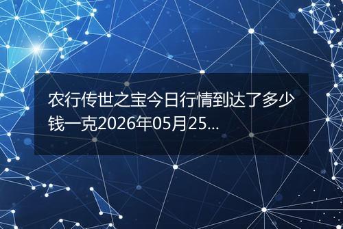 农行传世之宝今日行情到达了多少钱一克2026年05月25日