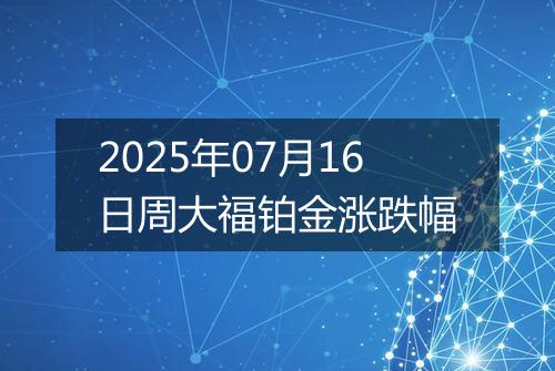 2025年07月16日周大福铂金涨跌幅