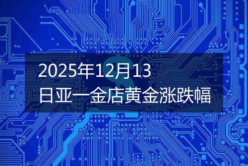 2025年12月13日亚一金店黄金涨跌幅