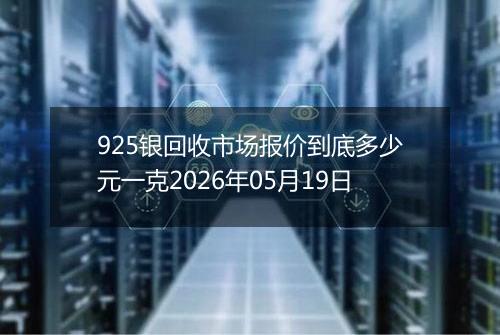 925银回收市场报价到底多少元一克2026年05月19日