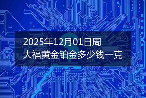 2025年12月01日周大福黄金铂金多少钱一克