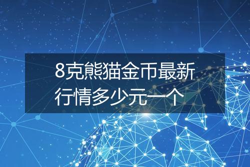 8克熊猫金币最新行情多少元一个
