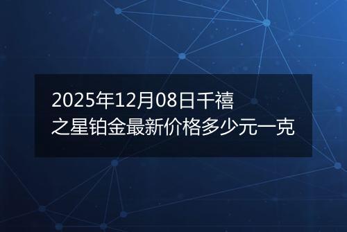 2025年12月08日千禧之星铂金最新价格多少元一克