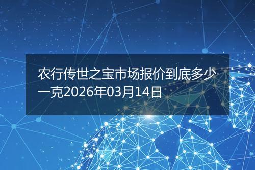 农行传世之宝市场报价到底多少一克2026年03月14日