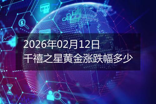 2026年02月12日千禧之星黄金涨跌幅多少