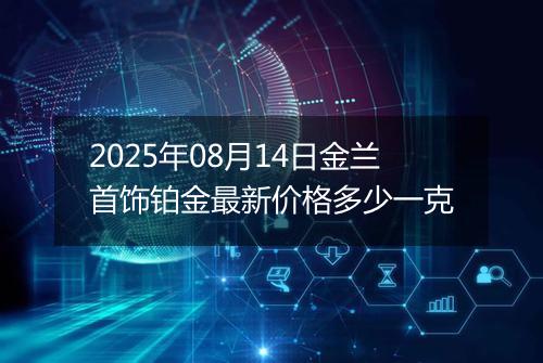 2025年08月14日金兰首饰铂金最新价格多少一克