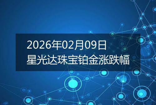 2026年02月09日星光达珠宝铂金涨跌幅