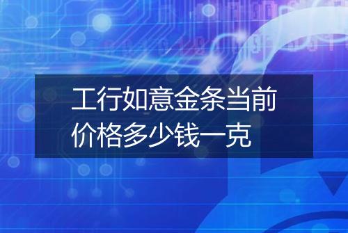 工行如意金条当前价格多少钱一克