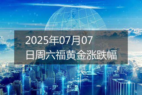 2025年07月07日周六福黄金涨跌幅