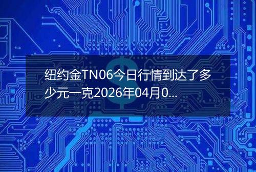 纽约金TN06今日行情到达了多少元一克2026年04月01日