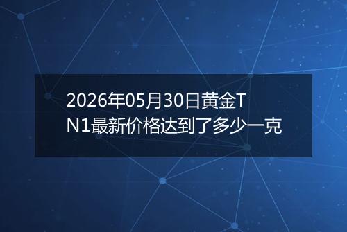 2026年05月30日黄金TN1最新价格达到了多少一克