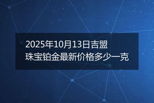 2025年10月13日吉盟珠宝铂金最新价格多少一克
