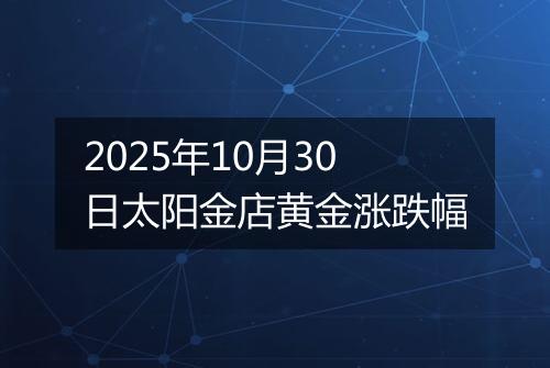 2025年10月30日太阳金店黄金涨跌幅