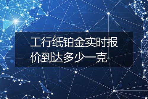 工行纸铂金实时报价到达多少一克