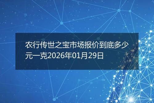 农行传世之宝市场报价到底多少元一克2026年01月29日