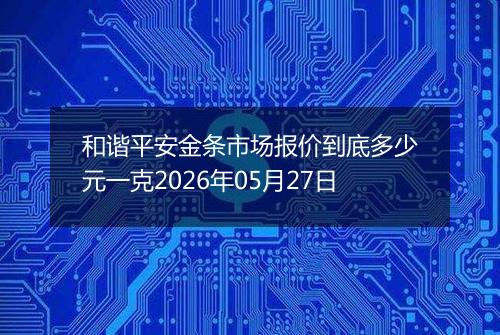 和谐平安金条市场报价到底多少元一克2026年05月27日