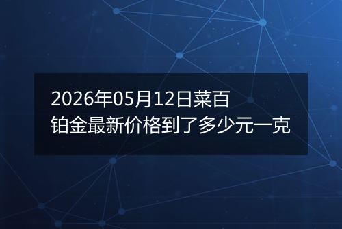 2026年05月12日菜百铂金最新价格到了多少元一克