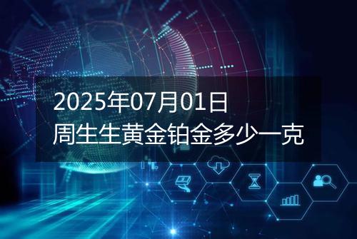 2025年07月01日周生生黄金铂金多少一克