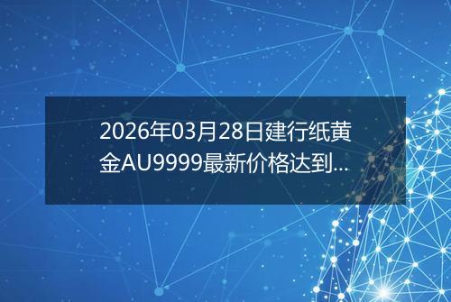 2026年03月28日建行纸黄金AU9999最新价格达到了多少元一克