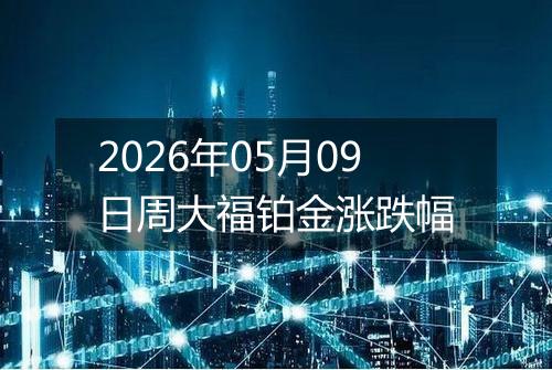 2026年05月09日周大福铂金涨跌幅