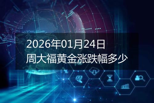 2026年01月24日周大福黄金涨跌幅多少